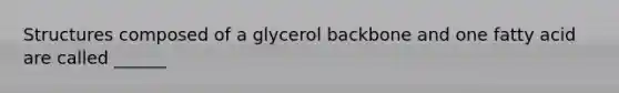 Structures composed of a glycerol backbone and one fatty acid are called ______