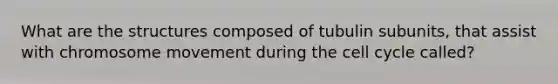 What are the structures composed of tubulin subunits, that assist with chromosome movement during the cell cycle called?