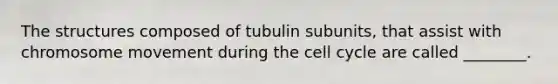 The structures composed of tubulin subunits, that assist with chromosome movement during the <a href='https://www.questionai.com/knowledge/keQNMM7c75-cell-cycle' class='anchor-knowledge'>cell cycle</a> are called ________.