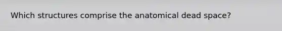 Which structures comprise the anatomical dead space?