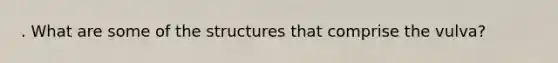 . What are some of the structures that comprise the vulva?