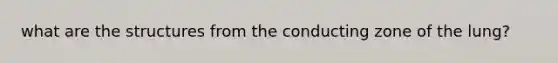 what are the structures from the conducting zone of the lung?