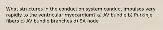 What structures in the conduction system conduct impulses very rapidly to the ventricular myocardium? a) AV bundle b) Purkinje fibers c) AV bundle branches d) SA node