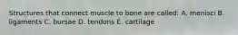 Structures that connect muscle to bone are called: A. menisci B. ligaments C. bursae D. tendons E. cartilage