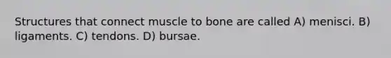 Structures that connect muscle to bone are called A) menisci. B) ligaments. C) tendons. D) bursae.