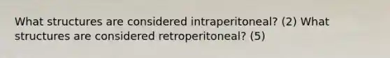 What structures are considered intraperitoneal? (2) What structures are considered retroperitoneal? (5)