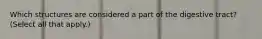 Which structures are considered a part of the digestive tract? (Select all that apply.)