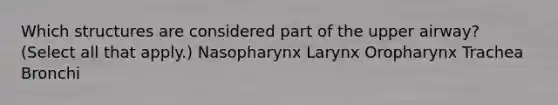 Which structures are considered part of the upper airway? (Select all that apply.) Nasopharynx Larynx Oropharynx Trachea Bronchi