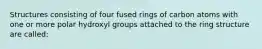 Structures consisting of four fused rings of carbon atoms with one or more polar hydroxyl groups attached to the ring structure are called: