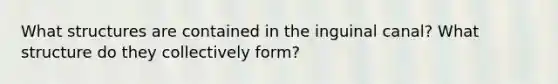 What structures are contained in the inguinal canal? What structure do they collectively form?