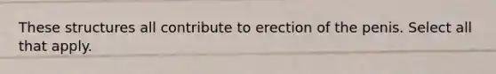 These structures all contribute to erection of the penis. Select all that apply.
