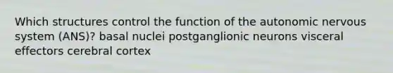 Which structures control the function of the autonomic nervous system (ANS)? basal nuclei postganglionic neurons visceral effectors cerebral cortex