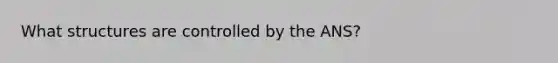 What structures are controlled by the ANS?