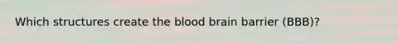 Which structures create the blood brain barrier (BBB)?