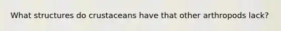 What structures do crustaceans have that other arthropods lack?