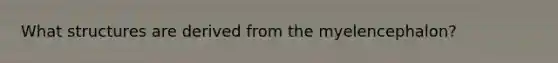 What structures are derived from the myelencephalon?