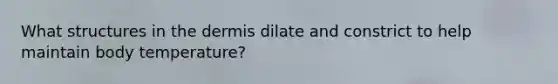 What structures in the dermis dilate and constrict to help maintain body temperature?