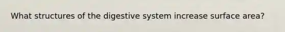 What structures of the <a href='https://www.questionai.com/knowledge/kGBaSwvuKN-digestive-system' class='anchor-knowledge'>digestive system</a> increase <a href='https://www.questionai.com/knowledge/kEtsSAPENL-surface-area' class='anchor-knowledge'>surface area</a>?