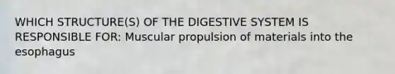 WHICH STRUCTURE(S) OF THE DIGESTIVE SYSTEM IS RESPONSIBLE FOR: Muscular propulsion of materials into the esophagus