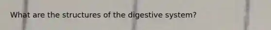 What are the structures of the digestive system?