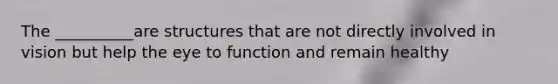 The __________are structures that are not directly involved in vision but help the eye to function and remain healthy