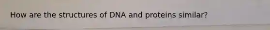 How are the structures of DNA and proteins similar?