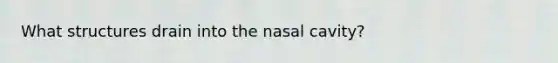 What structures drain into the nasal cavity?