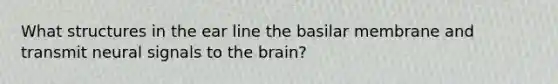 What structures in the ear line the basilar membrane and transmit neural signals to <a href='https://www.questionai.com/knowledge/kLMtJeqKp6-the-brain' class='anchor-knowledge'>the brain</a>?