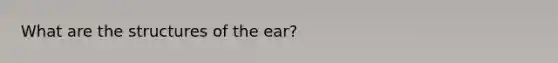 What are the structures of the ear?