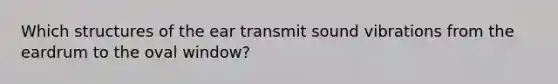 Which structures of the ear transmit sound vibrations from the eardrum to the oval window?