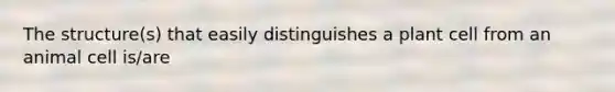 The structure(s) that easily distinguishes a plant cell from an animal cell is/are