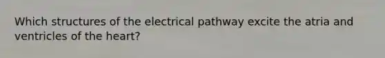 Which structures of the electrical pathway excite the atria and ventricles of the heart?