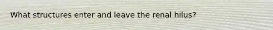 What structures enter and leave the renal hilus?