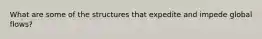 What are some of the structures that expedite and impede global flows?