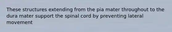 These structures extending from the pia mater throughout to the dura mater support the spinal cord by preventing lateral movement