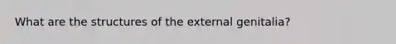 What are the structures of the external genitalia?