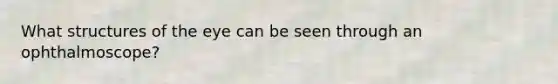 What structures of the eye can be seen through an ophthalmoscope?