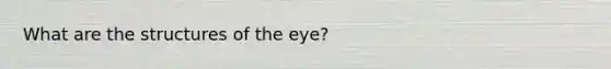 What are the structures of the eye?