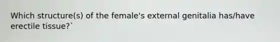 Which structure(s) of the female's external genitalia has/have erectile tissue?`