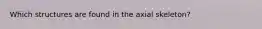 Which structures are found in the axial skeleton?