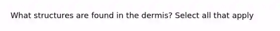 What structures are found in the dermis? Select all that apply