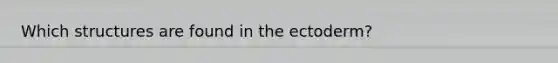 Which structures are found in the ectoderm?