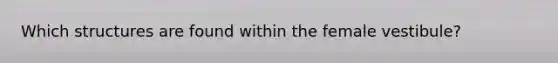 Which structures are found within the female vestibule?