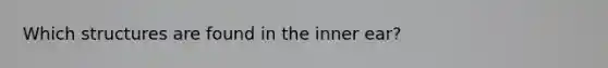 Which structures are found in the inner ear?