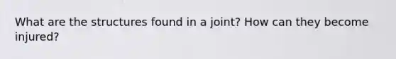 What are the structures found in a joint? How can they become injured?