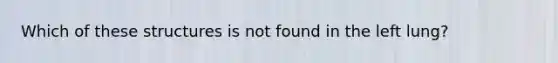 Which of these structures is not found in the left lung?
