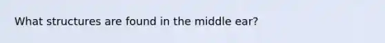 What structures are found in the middle ear?