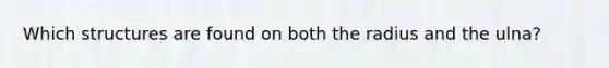 Which structures are found on both the radius and the ulna?
