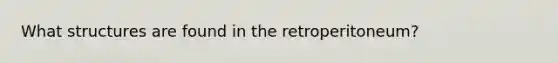 What structures are found in the retroperitoneum?