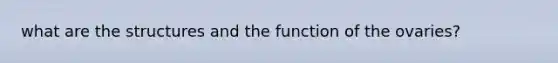 what are the structures and the function of the ovaries?